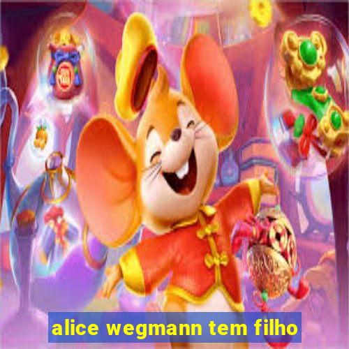 alice wegmann tem filho